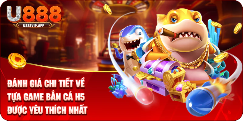 Đánh giá chi tiết về tựa game bắn cá H5 được yêu thích nhất